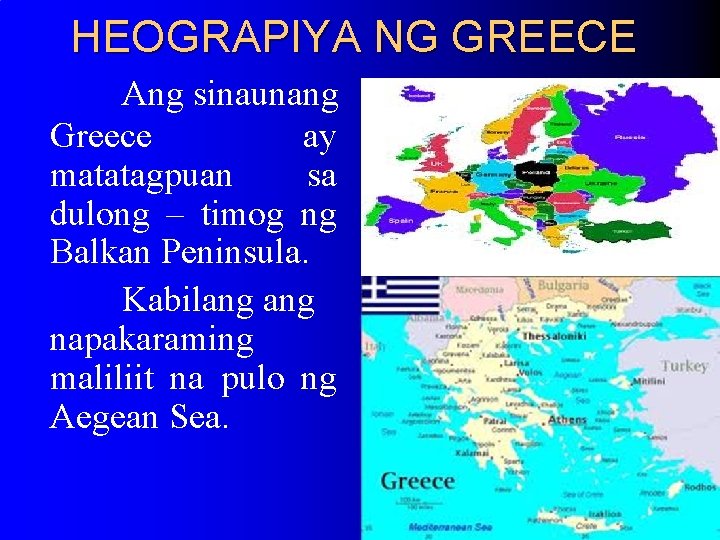 HEOGRAPIYA NG GREECE Ang sinaunang Greece ay matatagpuan sa dulong – timog ng Balkan HEOGRAPIYA NG GREECE Ang sinaunang Greece ay matatagpuan sa dulong – timog ng Balkan