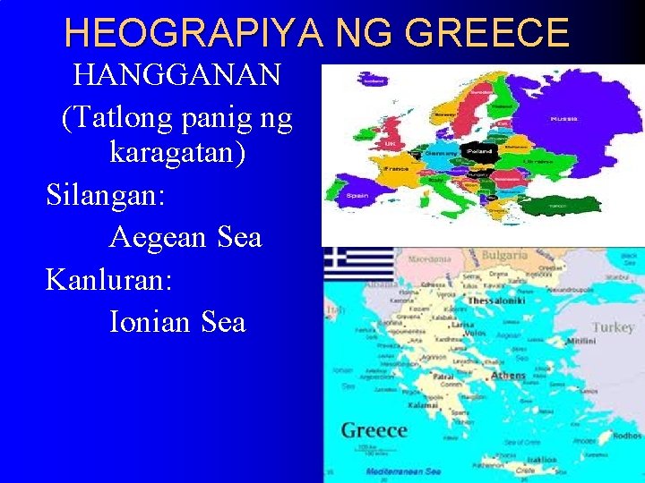 HEOGRAPIYA NG GREECE HANGGANAN (Tatlong panig ng karagatan) Silangan: Aegean Sea Kanluran: Ionian Sea HEOGRAPIYA NG GREECE HANGGANAN (Tatlong panig ng karagatan) Silangan: Aegean Sea Kanluran: Ionian Sea