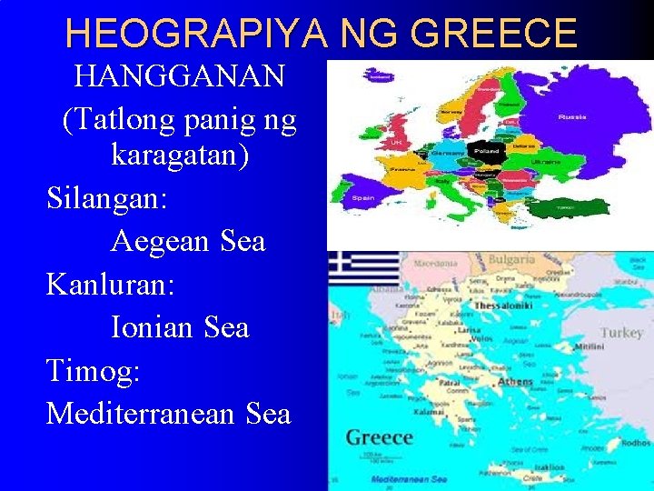 HEOGRAPIYA NG GREECE HANGGANAN (Tatlong panig ng karagatan) Silangan: Aegean Sea Kanluran: Ionian Sea HEOGRAPIYA NG GREECE HANGGANAN (Tatlong panig ng karagatan) Silangan: Aegean Sea Kanluran: Ionian Sea
