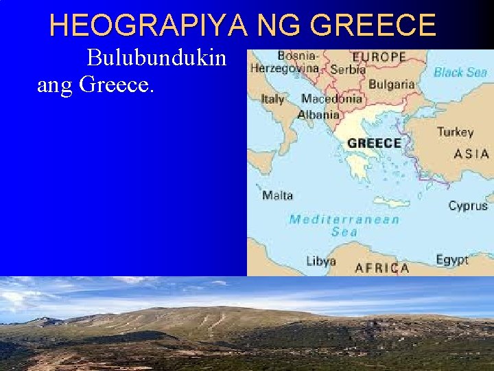 HEOGRAPIYA NG GREECE Bulubundukin ang Greece. HEOGRAPIYA NG GREECE Bulubundukin ang Greece.