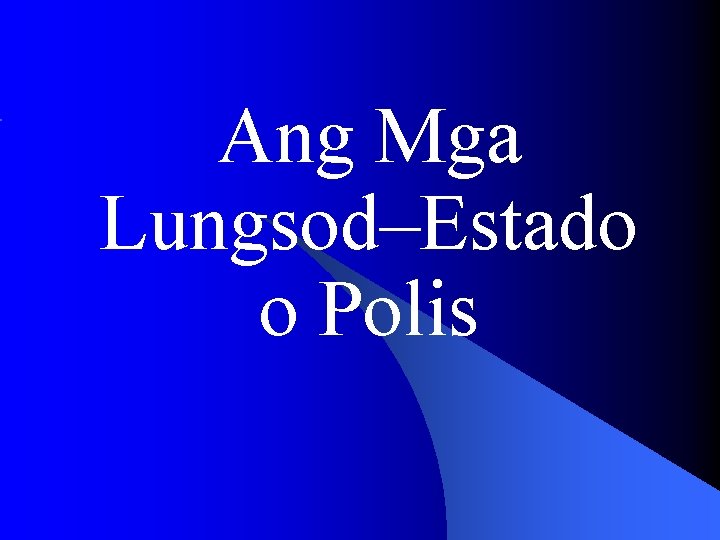 Ang Mga Lungsod–Estado o Polis Ang Mga Lungsod–Estado o Polis
