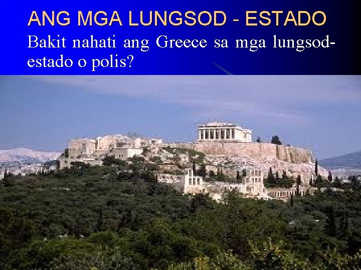 ANG MGA LUNGSOD - ESTADO Bakit nahati ang Greece sa mga lungsodestado o polis? ANG MGA LUNGSOD - ESTADO Bakit nahati ang Greece sa mga lungsodestado o polis?