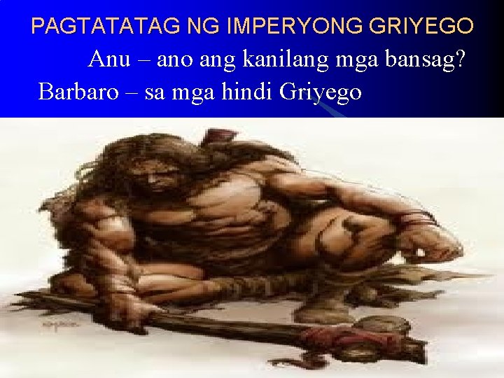 PAGTATATAG NG IMPERYONG GRIYEGO Anu – ano ang kanilang mga bansag? Barbaro – sa PAGTATATAG NG IMPERYONG GRIYEGO Anu – ano ang kanilang mga bansag? Barbaro – sa