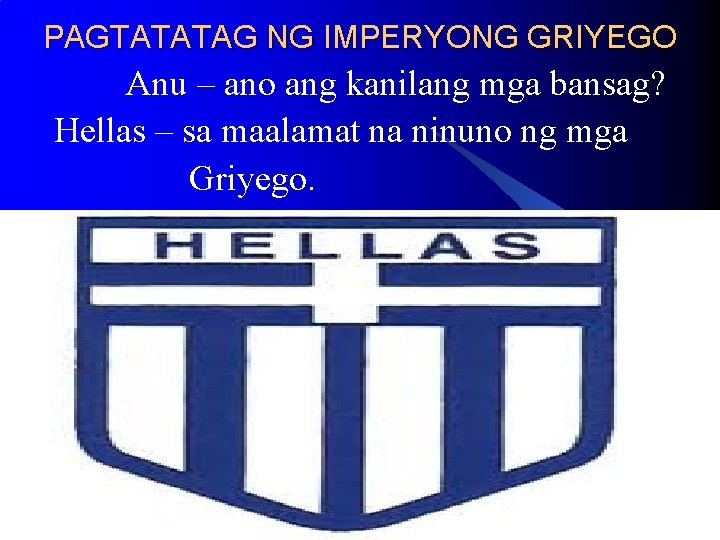 PAGTATATAG NG IMPERYONG GRIYEGO Anu – ano ang kanilang mga bansag? Hellas – sa PAGTATATAG NG IMPERYONG GRIYEGO Anu – ano ang kanilang mga bansag? Hellas – sa