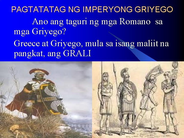 PAGTATATAG NG IMPERYONG GRIYEGO Ano ang taguri ng mga Romano sa mga Griyego? Greece PAGTATATAG NG IMPERYONG GRIYEGO Ano ang taguri ng mga Romano sa mga Griyego? Greece
