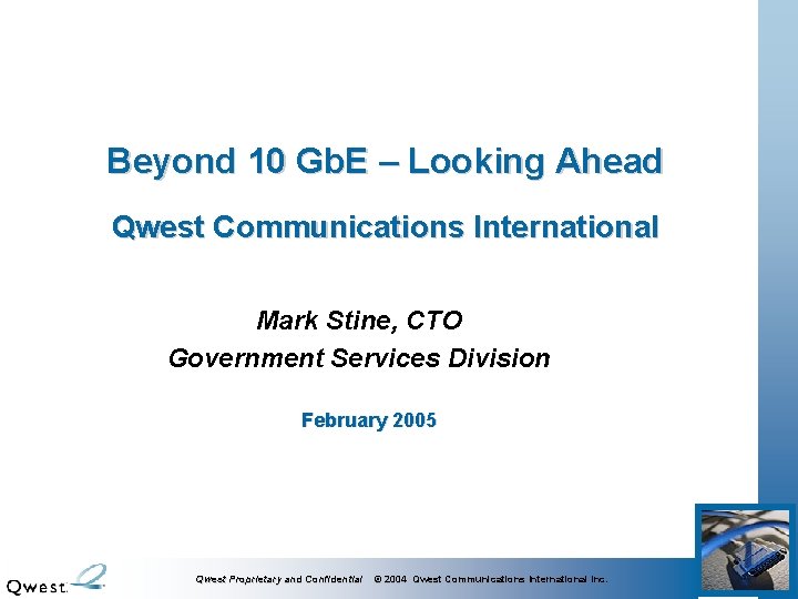 Beyond 10 Gb. E – Looking Ahead Qwest Communications International Mark Stine, CTO Government