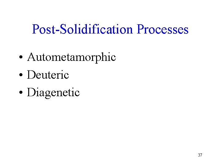 Post-Solidification Processes • Autometamorphic • Deuteric • Diagenetic 37 