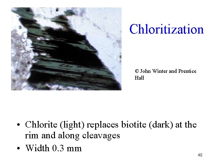 Chloritization © John Winter and Prentice Hall • Chlorite (light) replaces biotite (dark) at