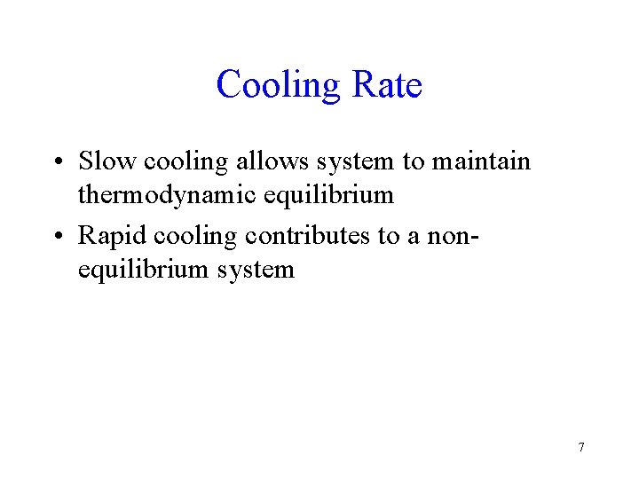 Cooling Rate • Slow cooling allows system to maintain thermodynamic equilibrium • Rapid cooling