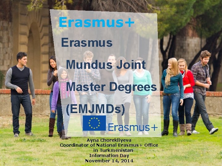 Erasmus Mundus Joint Master Degrees (EMJMDs) Ayna Chorekliyeva Coordinator of National Erasmus+ Office in