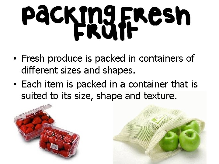 • Fresh produce is packed in containers of different sizes and shapes. •
