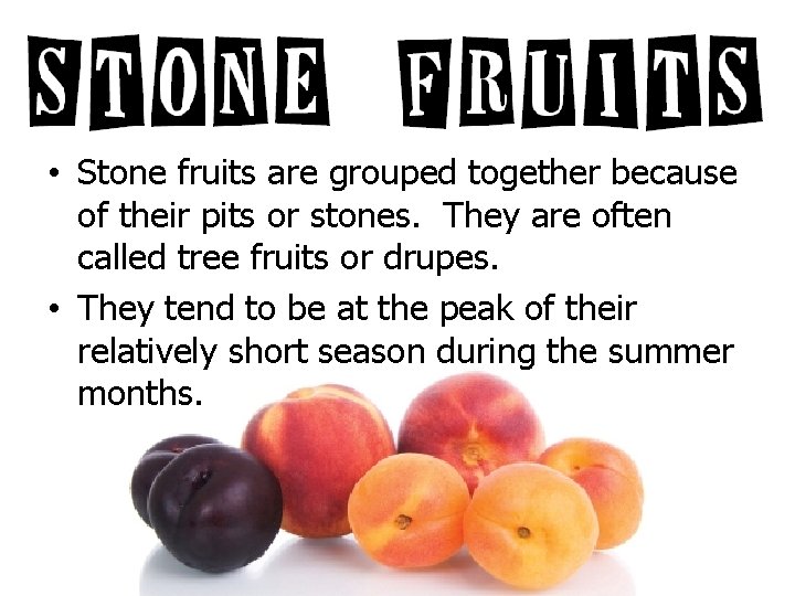  • Stone fruits are grouped together because of their pits or stones. They
