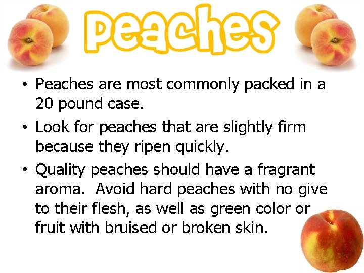  • Peaches are most commonly packed in a 20 pound case. • Look