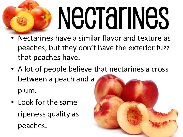  • Nectarines have a similar flavor and texture as peaches, but they don’t