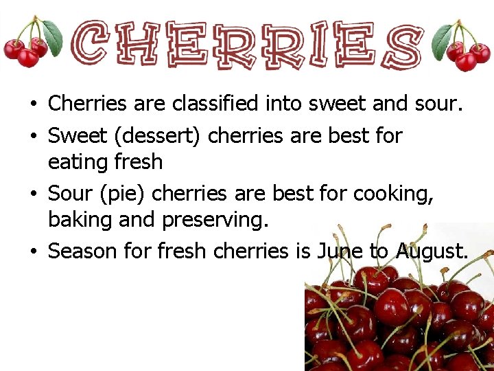  • Cherries are classified into sweet and sour. • Sweet (dessert) cherries are