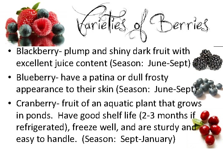  • Blackberry- plump and shiny dark fruit with excellent juice content (Season: June-Sept)