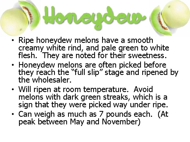  • Ripe honeydew melons have a smooth creamy white rind, and pale green