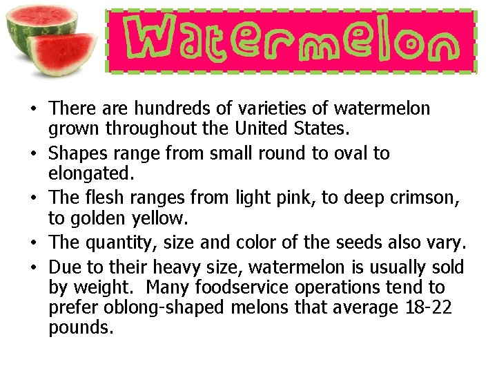  • There are hundreds of varieties of watermelon grown throughout the United States.