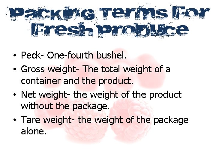  • Peck- One-fourth bushel. • Gross weight- The total weight of a container