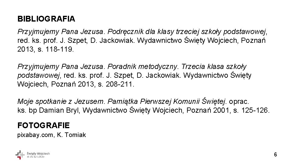 BIBLIOGRAFIA Przyjmujemy Pana Jezusa. Podręcznik dla klasy trzeciej szkoły podstawowej, red. ks. prof. J. BIBLIOGRAFIA Przyjmujemy Pana Jezusa. Podręcznik dla klasy trzeciej szkoły podstawowej, red. ks. prof. J.