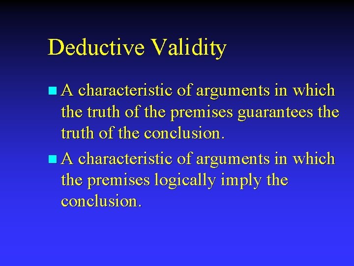 Deductive Validity n A characteristic of arguments in which the truth of the premises