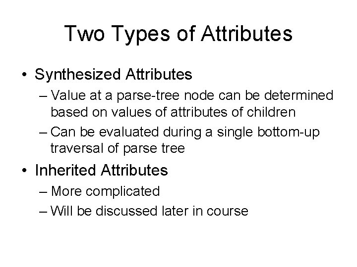 Two Types of Attributes • Synthesized Attributes – Value at a parse-tree node can