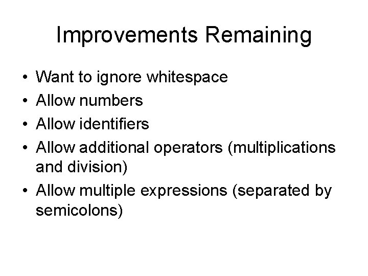 Improvements Remaining • • Want to ignore whitespace Allow numbers Allow identifiers Allow additional