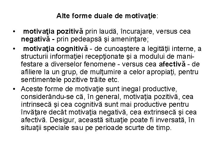 Alte forme duale de motivaţie: • motivaţia pozitivă prin laudă, încurajare, versus cea negativă