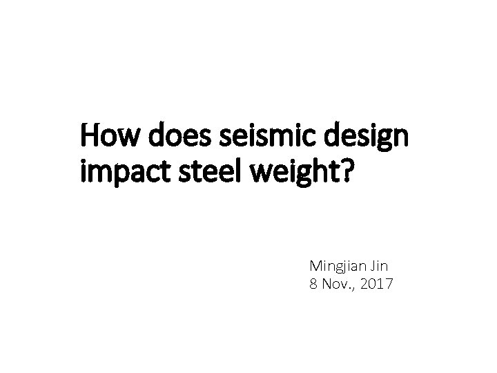 How does seismic design impact steel weight? Mingjian Jin 8 Nov. , 2017 