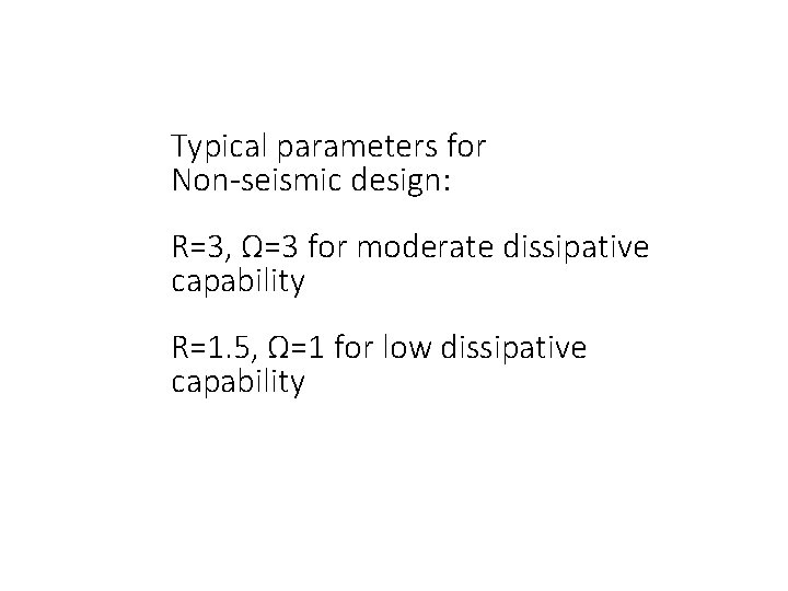 Typical parameters for Non-seismic design: R=3, Ω=3 for moderate dissipative capability R=1. 5, Ω=1