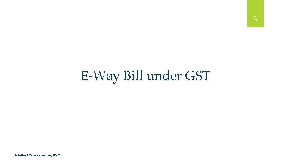 3 E-Way Bill under GST © Indirect Taxes Committee, ICAI 
