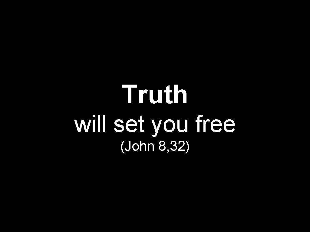 Truth will set you free (John 8, 32) 