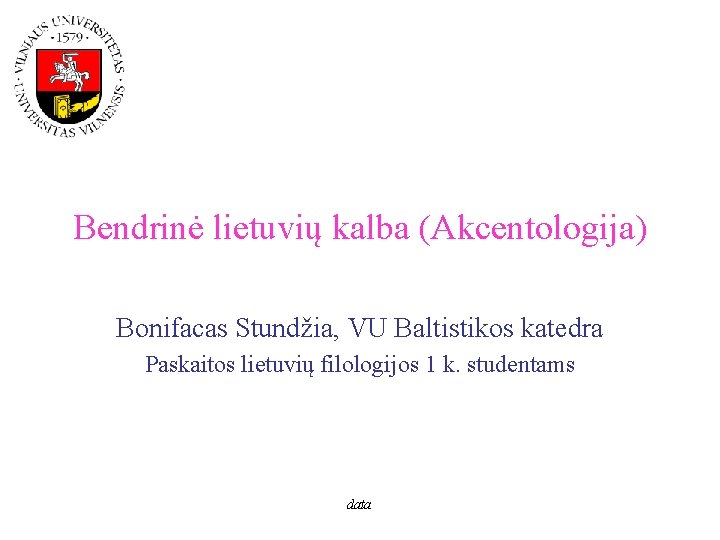 Bendrinė lietuvių kalba (Akcentologija) Bonifacas Stundžia, VU Baltistikos katedra Paskaitos lietuvių filologijos 1 k.