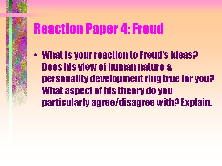 Reaction Paper 4: Freud • What is your reaction to Freud’s ideas? Does his