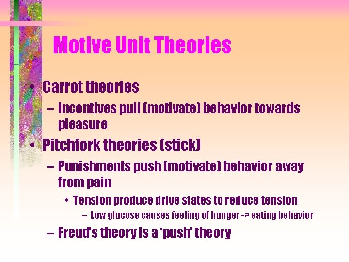 Motive Unit Theories • Carrot theories – Incentives pull (motivate) behavior towards pleasure •