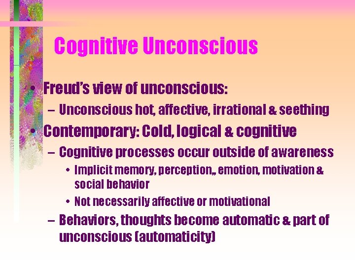 Cognitive Unconscious • Freud’s view of unconscious: – Unconscious hot, affective, irrational & seething