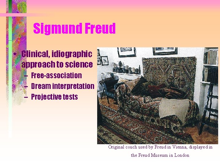 Sigmund Freud • Clinical, idiographic approach to science – Free-association – Dream interpretation –