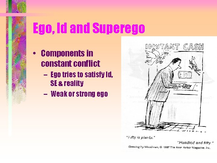 Ego, Id and Superego • Components in constant conflict – Ego tries to satisfy