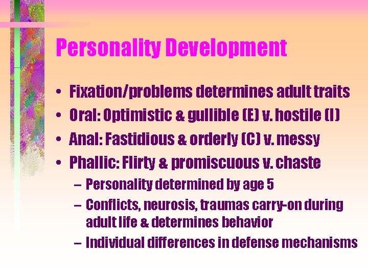 Personality Development • • Fixation/problems determines adult traits Oral: Optimistic & gullible (E) v.