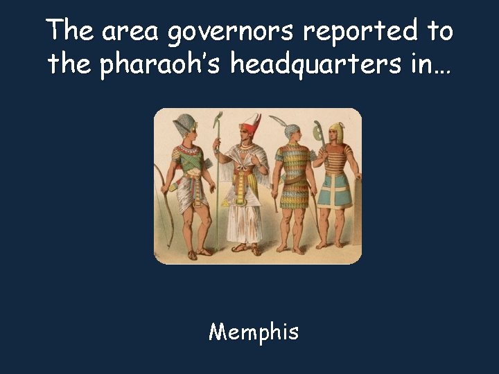 The area governors reported to the pharaoh’s headquarters in… Memphis 