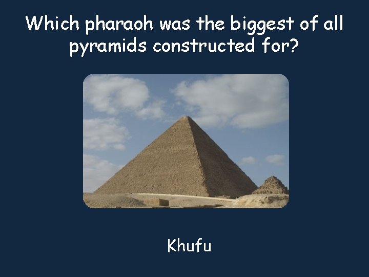 Which pharaoh was the biggest of all pyramids constructed for? Khufu 