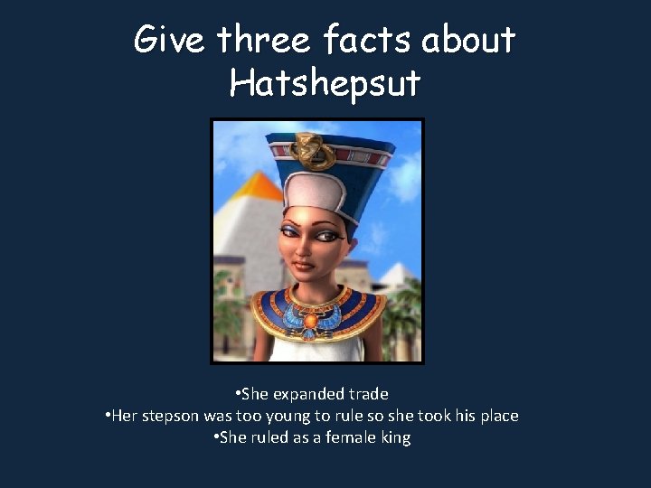 Give three facts about Hatshepsut • She expanded trade • Her stepson was too