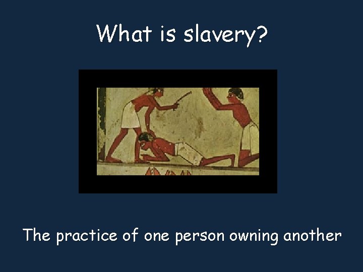 What is slavery? The practice of one person owning another 