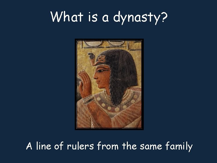 What is a dynasty? A line of rulers from the same family 