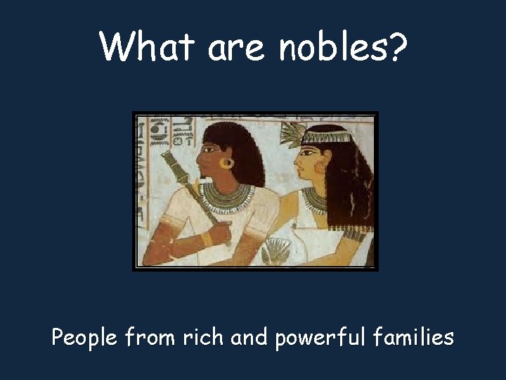 What are nobles? People from rich and powerful families 