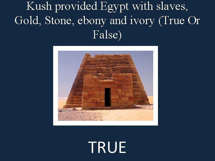 Kush provided Egypt with slaves, Gold, Stone, ebony and ivory (True Or False) TRUE