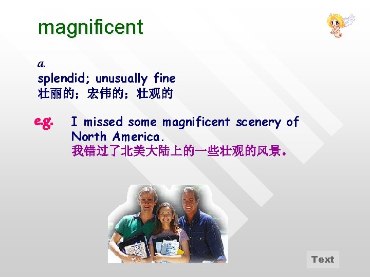 magnificent a. splendid; unusually fine 壮丽的；宏伟的；壮观的 e. g. I missed some magnificent scenery of