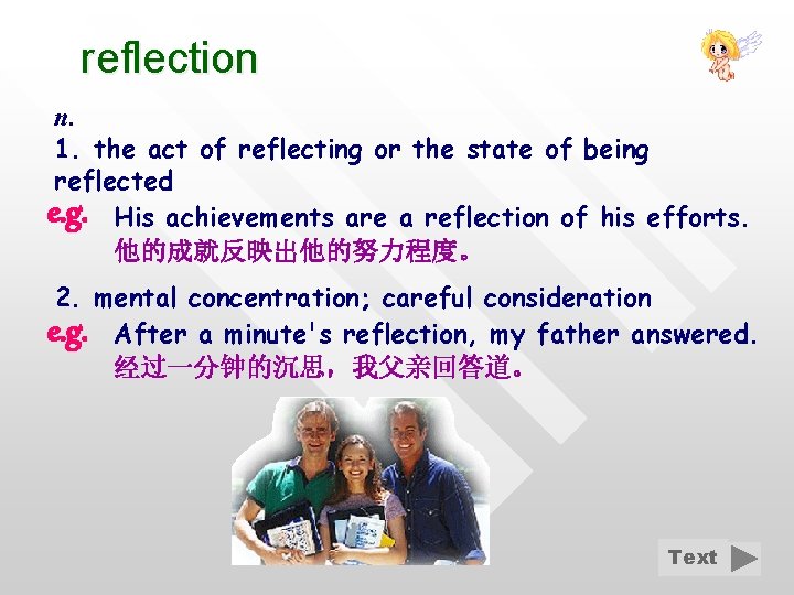 reflection n. 1. the act of reflecting or the state of being reflected e.