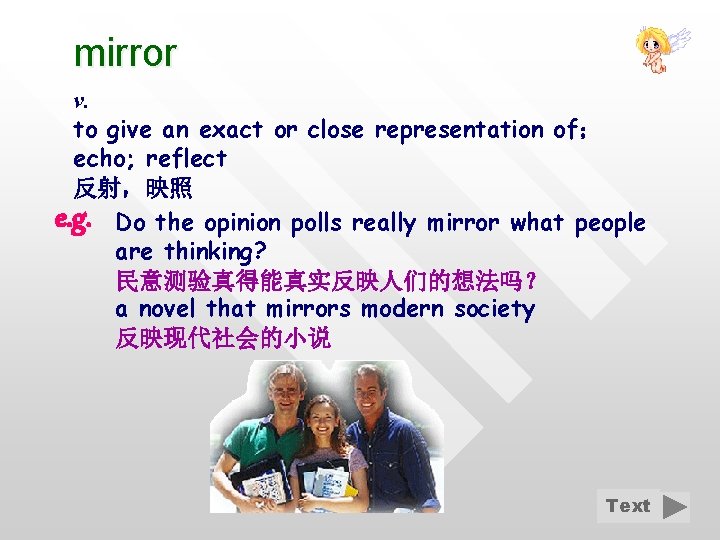 mirror v. to give an exact or close representation of； echo; reflect 反射，映照 e.