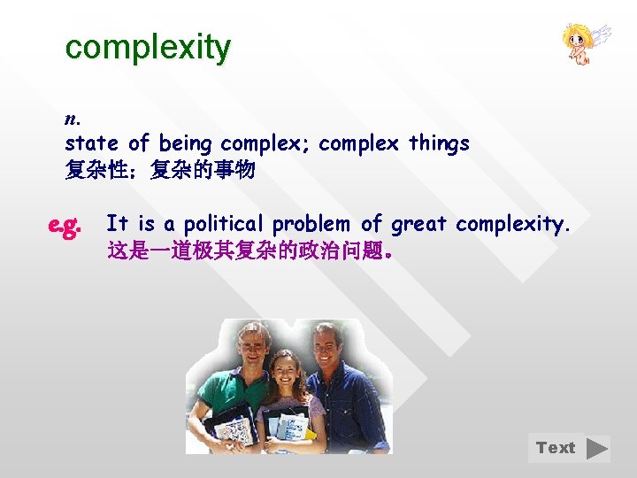 complexity n. state of being complex; complex things 复杂性；复杂的事物 e. g. It is a